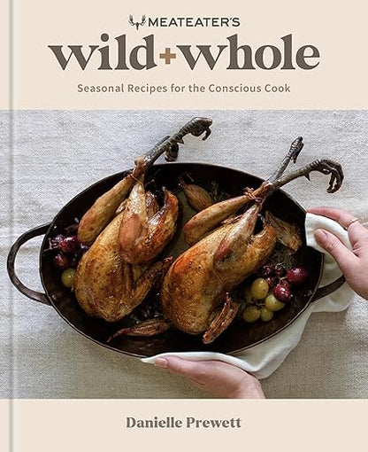 Meateater’s wild + whole: Seasonal Recipes for the Conscious Cook- Danielle Prewett